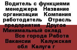 Водитель с функциями менеджера › Название организации ­ Компания-работодатель › Отрасль предприятия ­ Другое › Минимальный оклад ­ 32 000 - Все города Работа » Вакансии   . Калужская обл.,Калуга г.